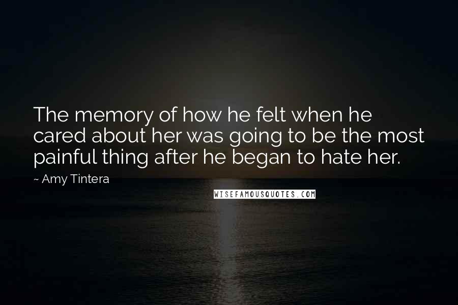 Amy Tintera Quotes: The memory of how he felt when he cared about her was going to be the most painful thing after he began to hate her.