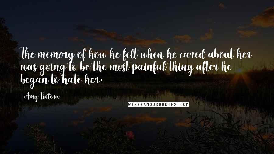 Amy Tintera Quotes: The memory of how he felt when he cared about her was going to be the most painful thing after he began to hate her.