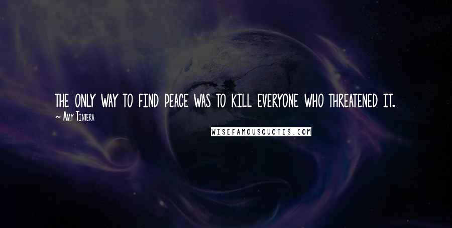 Amy Tintera Quotes: the only way to find peace was to kill everyone who threatened it.