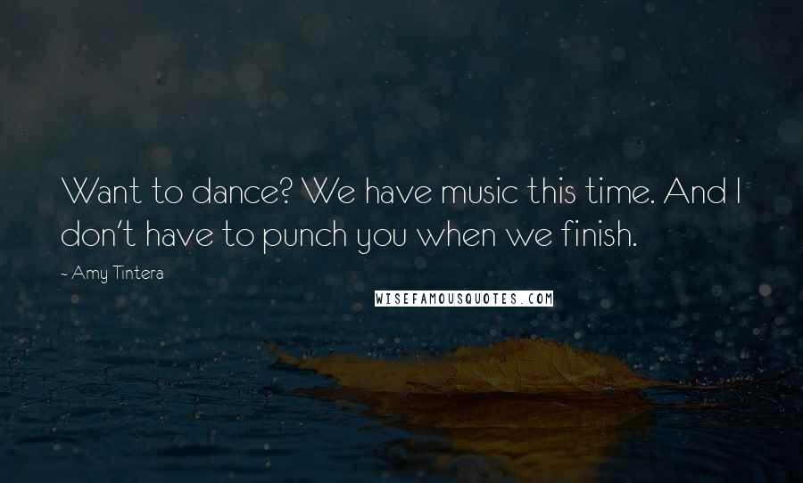 Amy Tintera Quotes: Want to dance? We have music this time. And I don't have to punch you when we finish.