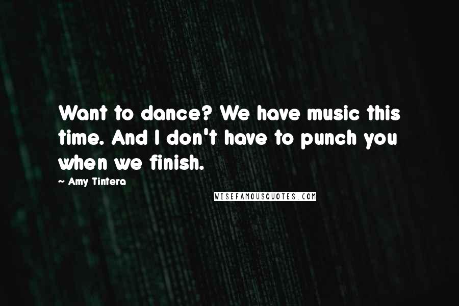 Amy Tintera Quotes: Want to dance? We have music this time. And I don't have to punch you when we finish.