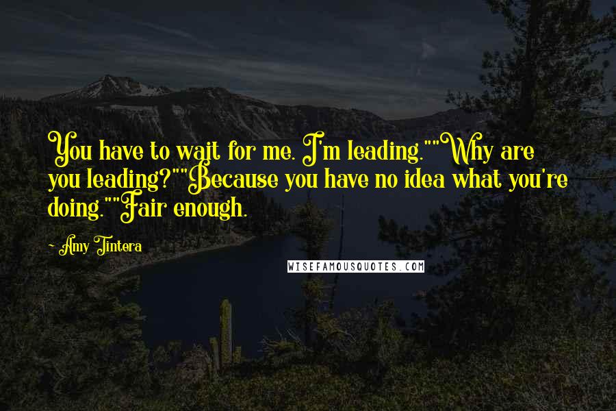 Amy Tintera Quotes: You have to wait for me. I'm leading.""Why are you leading?""Because you have no idea what you're doing.""Fair enough.