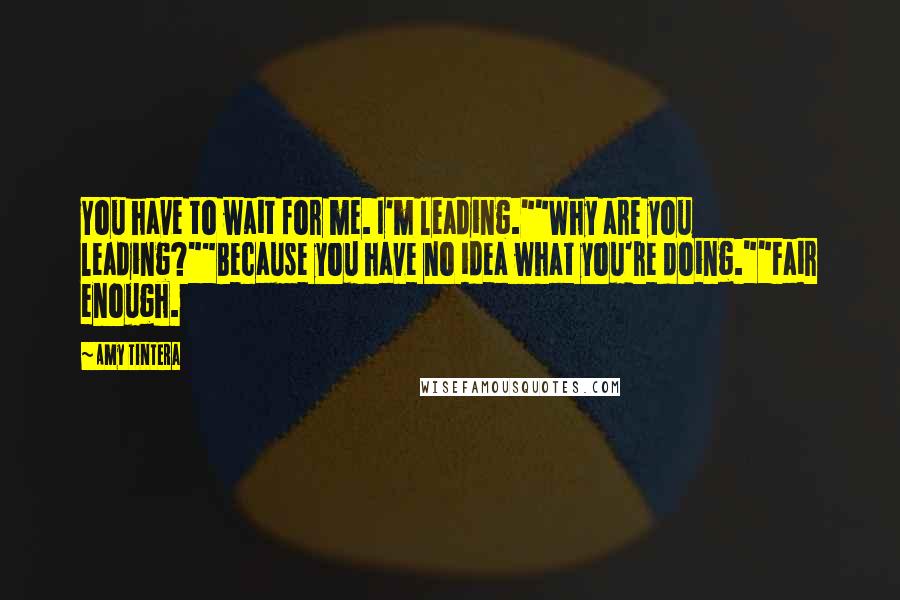 Amy Tintera Quotes: You have to wait for me. I'm leading.""Why are you leading?""Because you have no idea what you're doing.""Fair enough.