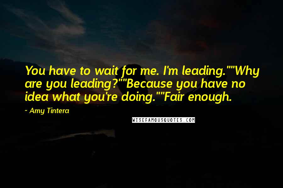 Amy Tintera Quotes: You have to wait for me. I'm leading.""Why are you leading?""Because you have no idea what you're doing.""Fair enough.