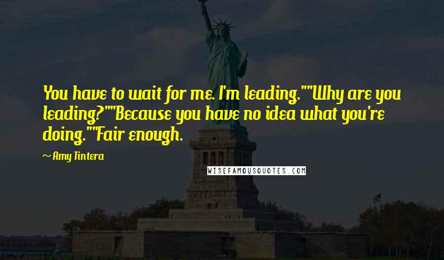 Amy Tintera Quotes: You have to wait for me. I'm leading.""Why are you leading?""Because you have no idea what you're doing.""Fair enough.