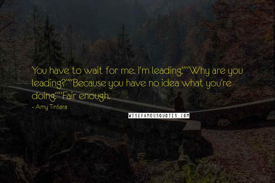 Amy Tintera Quotes: You have to wait for me. I'm leading.""Why are you leading?""Because you have no idea what you're doing.""Fair enough.