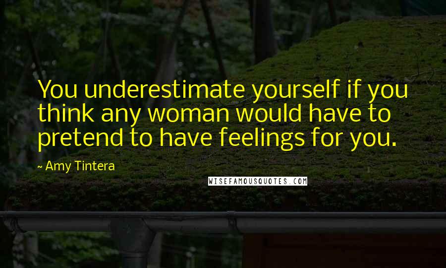 Amy Tintera Quotes: You underestimate yourself if you think any woman would have to pretend to have feelings for you.