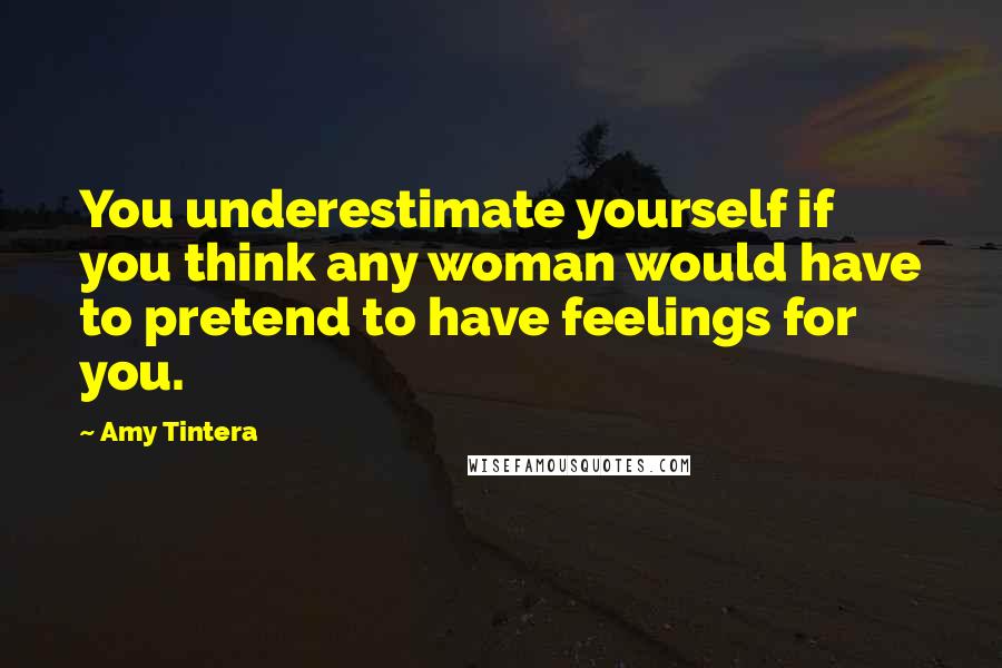 Amy Tintera Quotes: You underestimate yourself if you think any woman would have to pretend to have feelings for you.