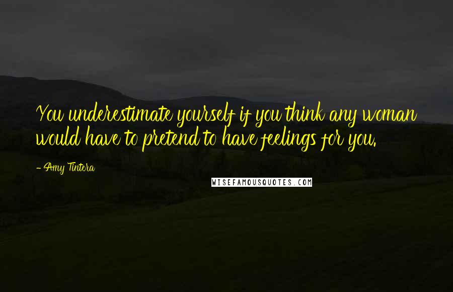 Amy Tintera Quotes: You underestimate yourself if you think any woman would have to pretend to have feelings for you.