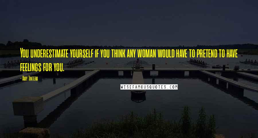 Amy Tintera Quotes: You underestimate yourself if you think any woman would have to pretend to have feelings for you.