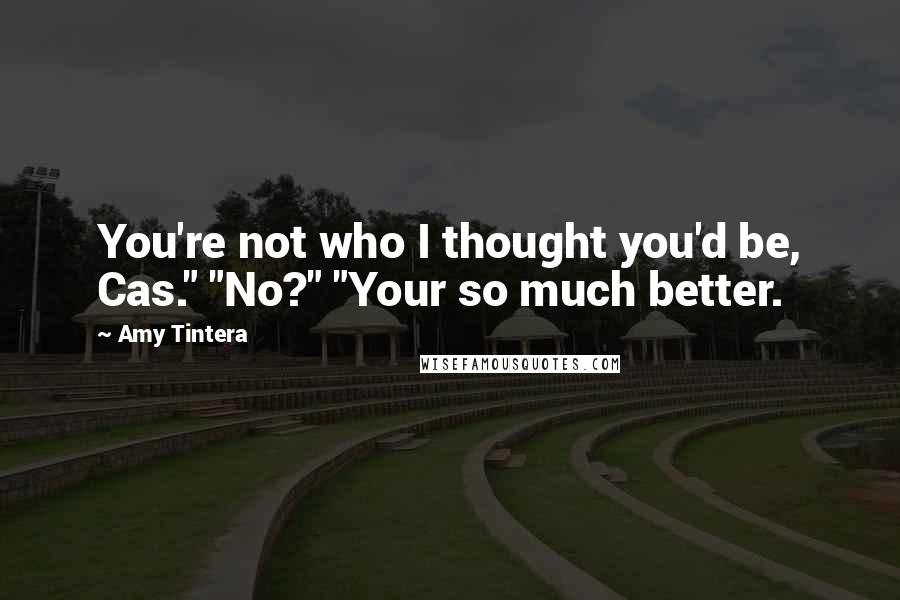 Amy Tintera Quotes: You're not who I thought you'd be, Cas." "No?" "Your so much better.