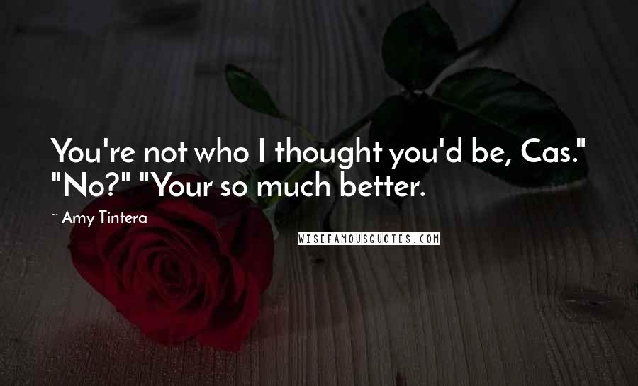 Amy Tintera Quotes: You're not who I thought you'd be, Cas." "No?" "Your so much better.