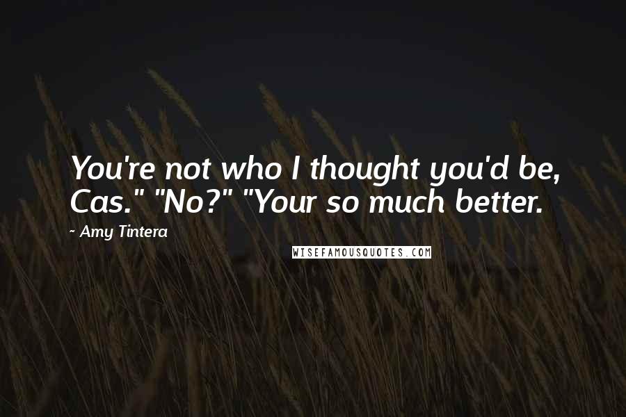 Amy Tintera Quotes: You're not who I thought you'd be, Cas." "No?" "Your so much better.