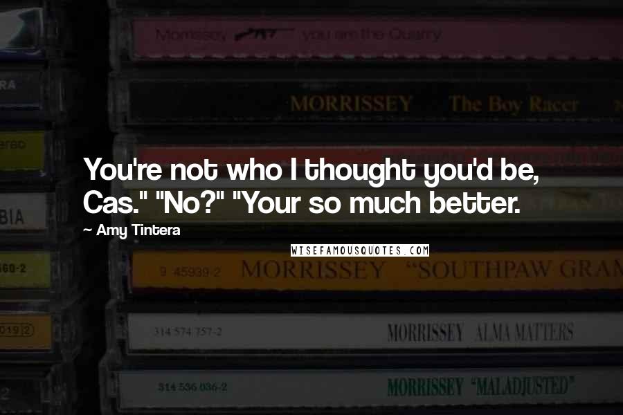 Amy Tintera Quotes: You're not who I thought you'd be, Cas." "No?" "Your so much better.