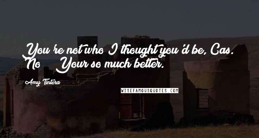 Amy Tintera Quotes: You're not who I thought you'd be, Cas." "No?" "Your so much better.