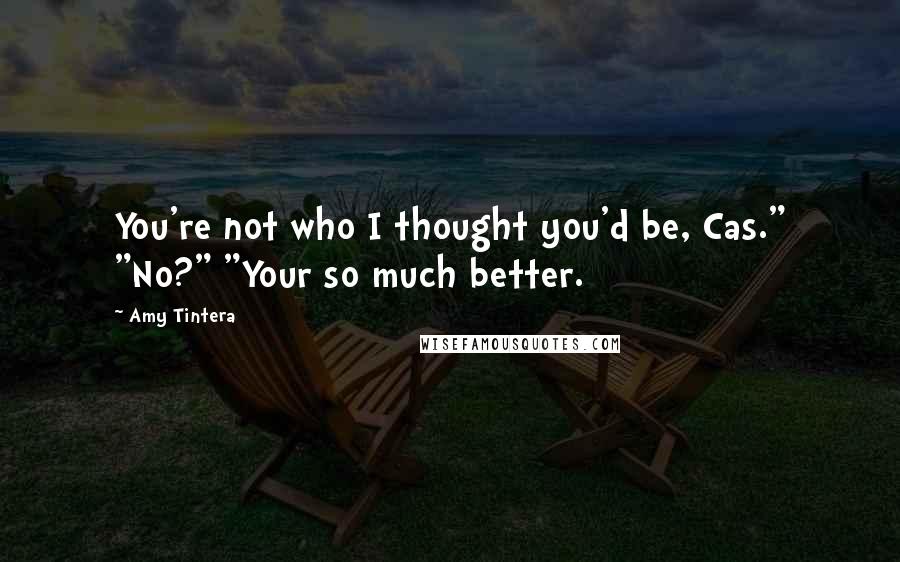 Amy Tintera Quotes: You're not who I thought you'd be, Cas." "No?" "Your so much better.