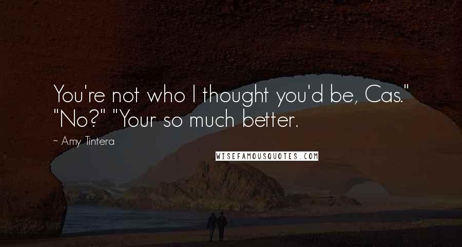 Amy Tintera Quotes: You're not who I thought you'd be, Cas." "No?" "Your so much better.