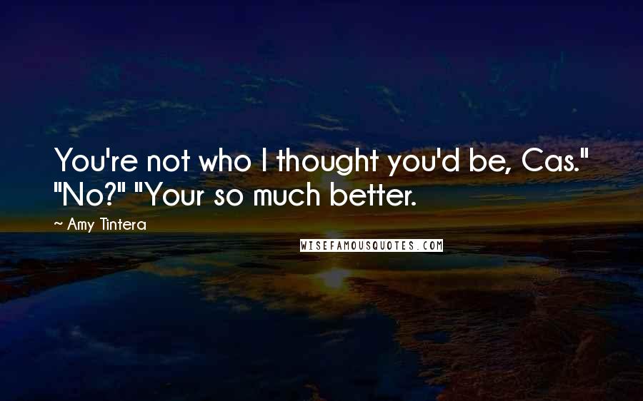 Amy Tintera Quotes: You're not who I thought you'd be, Cas." "No?" "Your so much better.