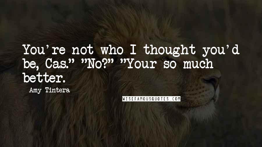 Amy Tintera Quotes: You're not who I thought you'd be, Cas." "No?" "Your so much better.