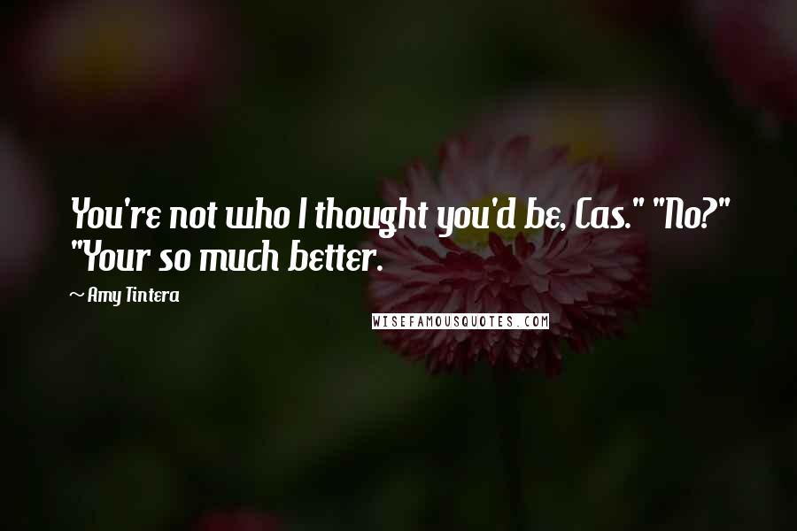 Amy Tintera Quotes: You're not who I thought you'd be, Cas." "No?" "Your so much better.