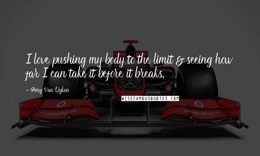 Amy Van Dyken Quotes: I love pushing my body to the limit & seeing how far I can take it before it breaks.