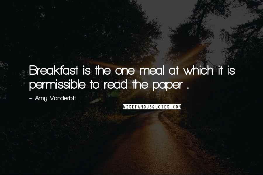 Amy Vanderbilt Quotes: Breakfast is the one meal at which it is permissible to read the paper ...