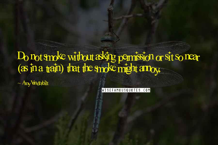 Amy Vanderbilt Quotes: Do not smoke without asking permission or sit so near (as in a train) that the smoke might annoy.