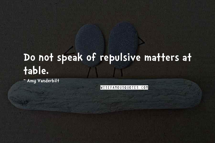 Amy Vanderbilt Quotes: Do not speak of repulsive matters at table.