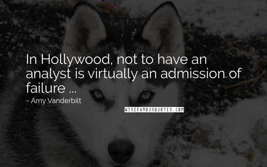 Amy Vanderbilt Quotes: In Hollywood, not to have an analyst is virtually an admission of failure ...