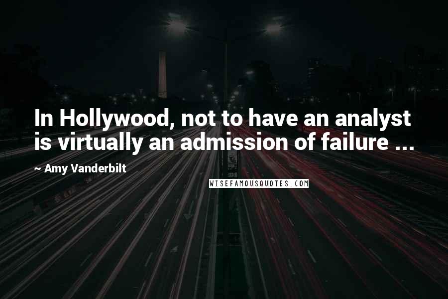 Amy Vanderbilt Quotes: In Hollywood, not to have an analyst is virtually an admission of failure ...