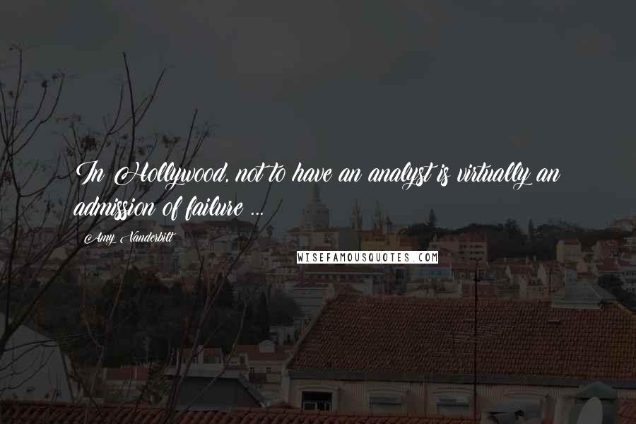 Amy Vanderbilt Quotes: In Hollywood, not to have an analyst is virtually an admission of failure ...