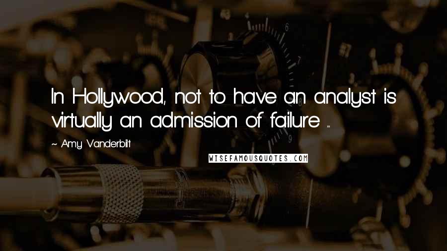 Amy Vanderbilt Quotes: In Hollywood, not to have an analyst is virtually an admission of failure ...