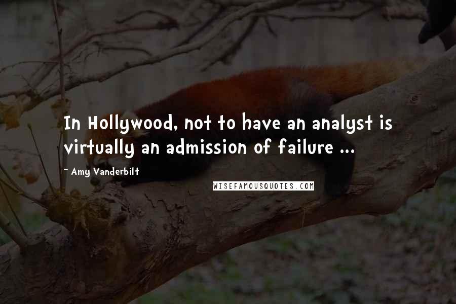 Amy Vanderbilt Quotes: In Hollywood, not to have an analyst is virtually an admission of failure ...