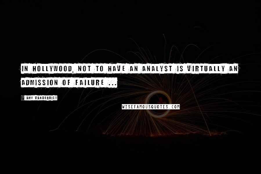 Amy Vanderbilt Quotes: In Hollywood, not to have an analyst is virtually an admission of failure ...