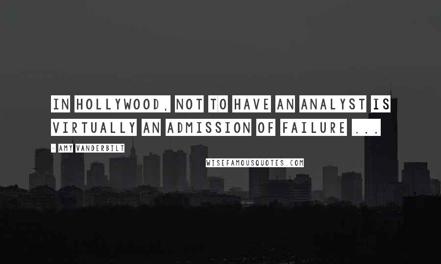 Amy Vanderbilt Quotes: In Hollywood, not to have an analyst is virtually an admission of failure ...