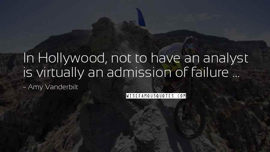 Amy Vanderbilt Quotes: In Hollywood, not to have an analyst is virtually an admission of failure ...