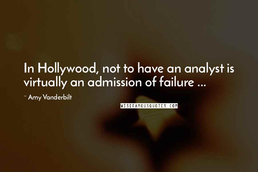 Amy Vanderbilt Quotes: In Hollywood, not to have an analyst is virtually an admission of failure ...