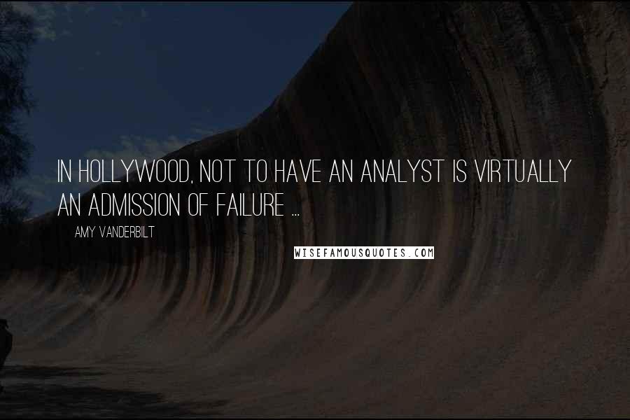 Amy Vanderbilt Quotes: In Hollywood, not to have an analyst is virtually an admission of failure ...