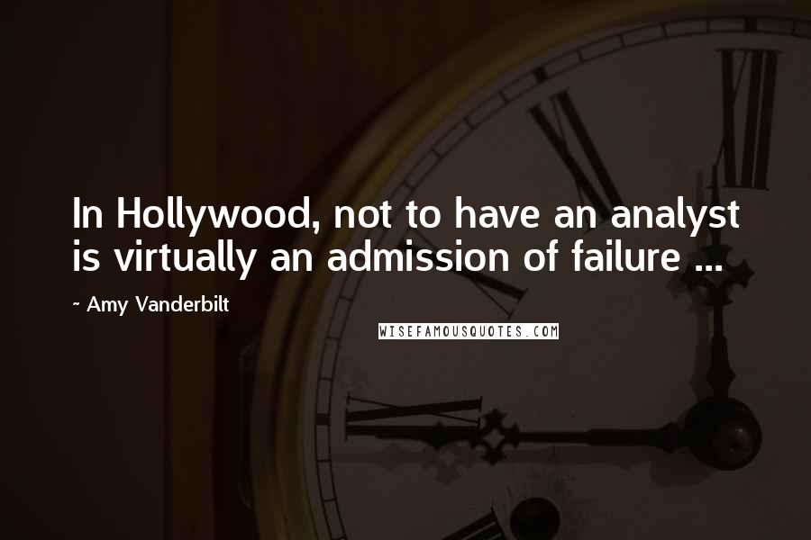 Amy Vanderbilt Quotes: In Hollywood, not to have an analyst is virtually an admission of failure ...