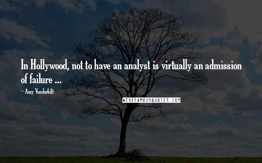 Amy Vanderbilt Quotes: In Hollywood, not to have an analyst is virtually an admission of failure ...