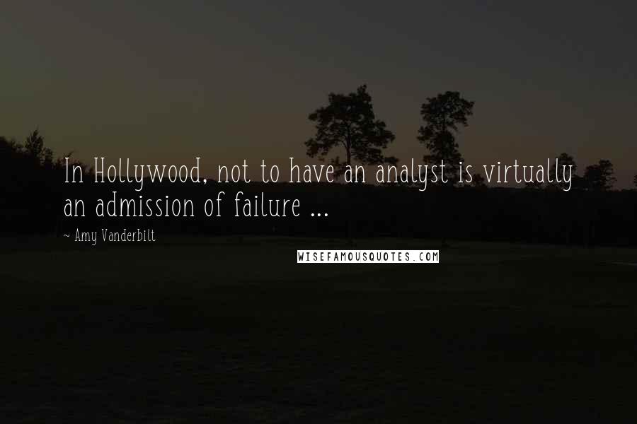 Amy Vanderbilt Quotes: In Hollywood, not to have an analyst is virtually an admission of failure ...