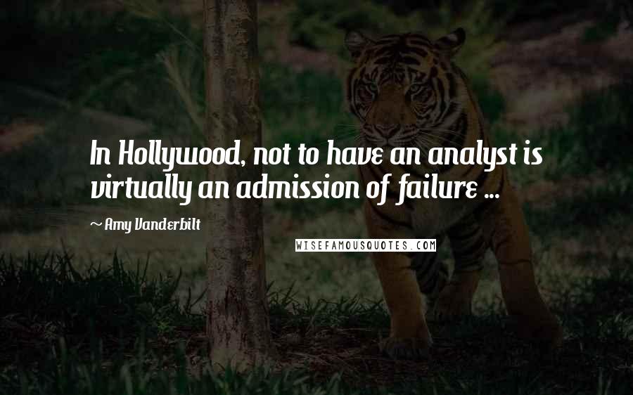 Amy Vanderbilt Quotes: In Hollywood, not to have an analyst is virtually an admission of failure ...