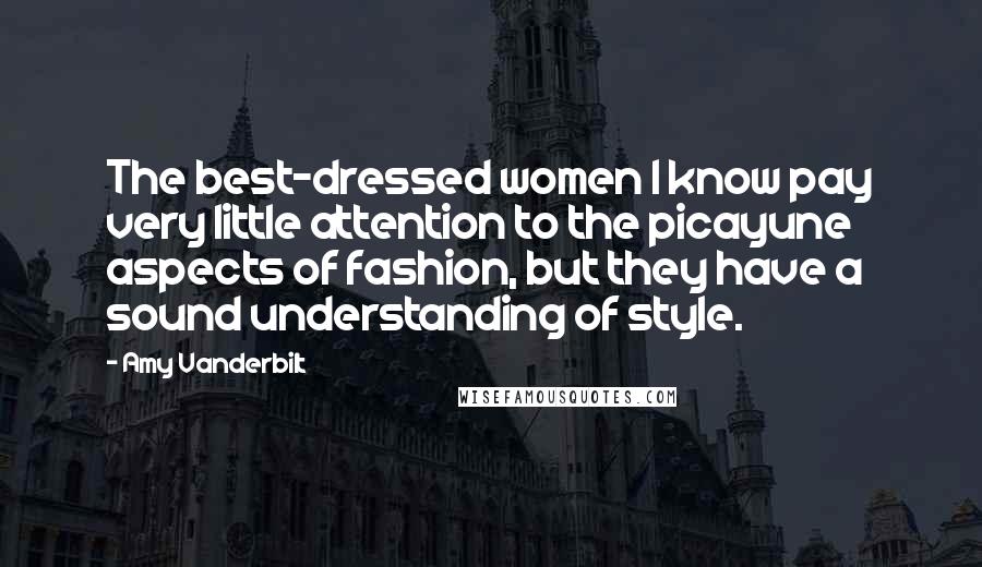 Amy Vanderbilt Quotes: The best-dressed women I know pay very little attention to the picayune aspects of fashion, but they have a sound understanding of style.