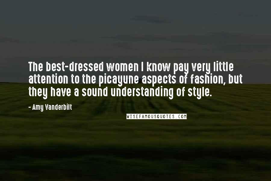 Amy Vanderbilt Quotes: The best-dressed women I know pay very little attention to the picayune aspects of fashion, but they have a sound understanding of style.