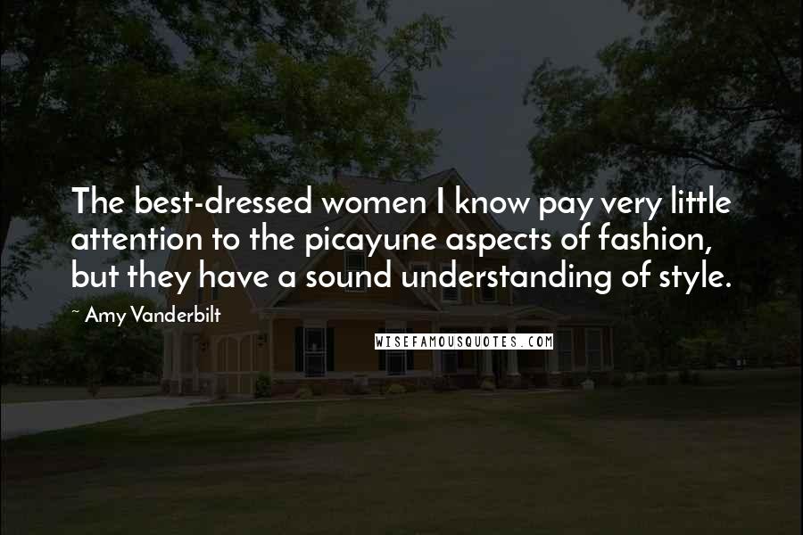 Amy Vanderbilt Quotes: The best-dressed women I know pay very little attention to the picayune aspects of fashion, but they have a sound understanding of style.