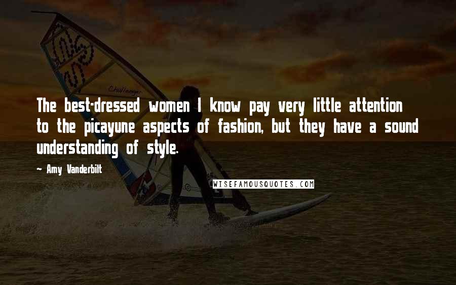 Amy Vanderbilt Quotes: The best-dressed women I know pay very little attention to the picayune aspects of fashion, but they have a sound understanding of style.