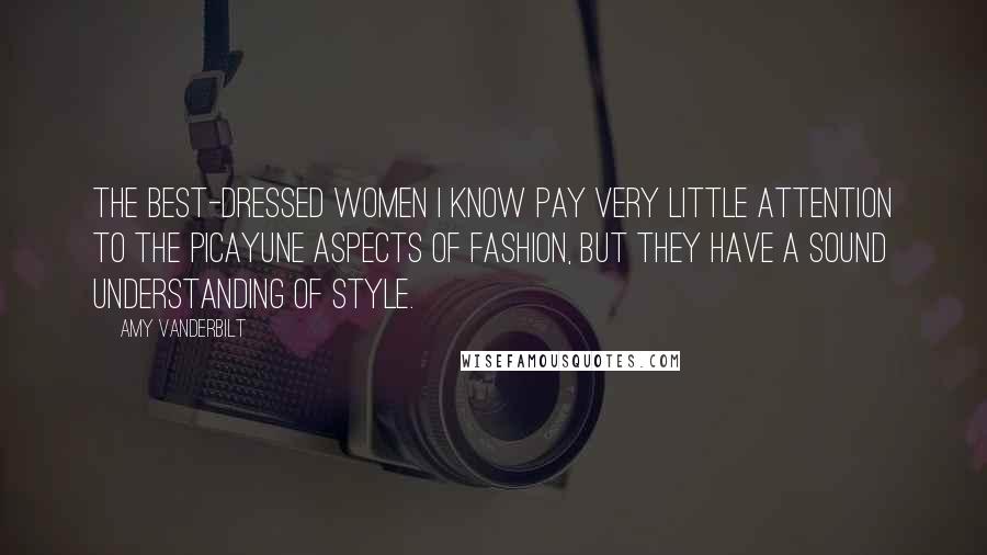 Amy Vanderbilt Quotes: The best-dressed women I know pay very little attention to the picayune aspects of fashion, but they have a sound understanding of style.