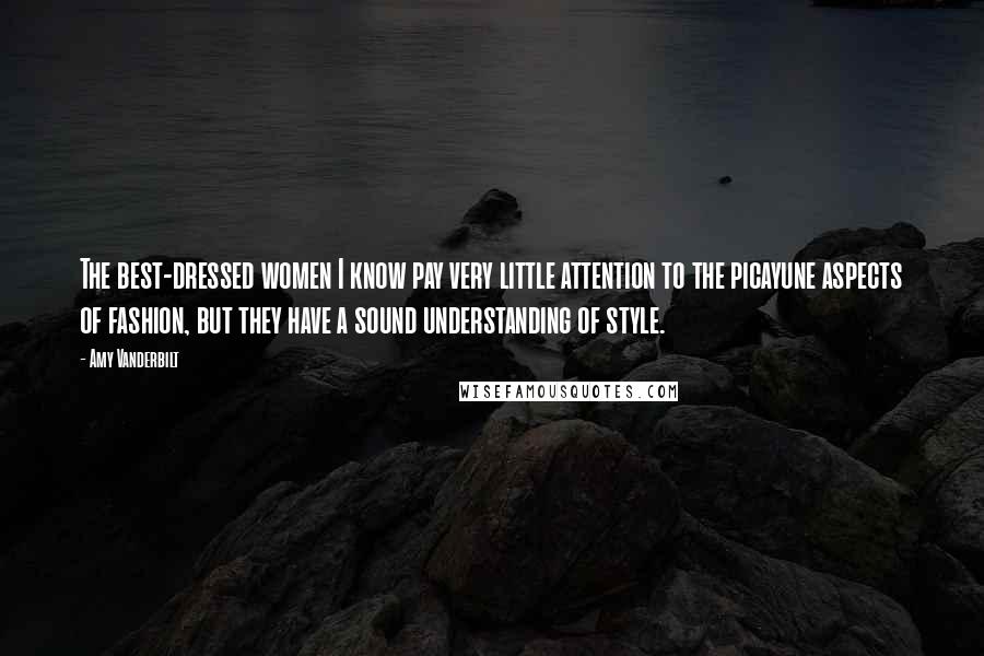 Amy Vanderbilt Quotes: The best-dressed women I know pay very little attention to the picayune aspects of fashion, but they have a sound understanding of style.