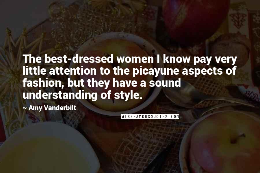 Amy Vanderbilt Quotes: The best-dressed women I know pay very little attention to the picayune aspects of fashion, but they have a sound understanding of style.