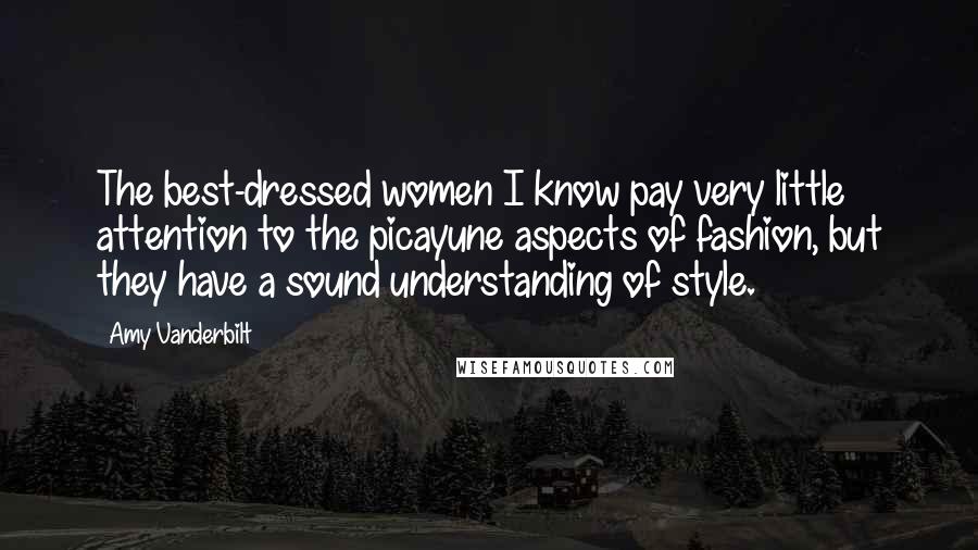 Amy Vanderbilt Quotes: The best-dressed women I know pay very little attention to the picayune aspects of fashion, but they have a sound understanding of style.